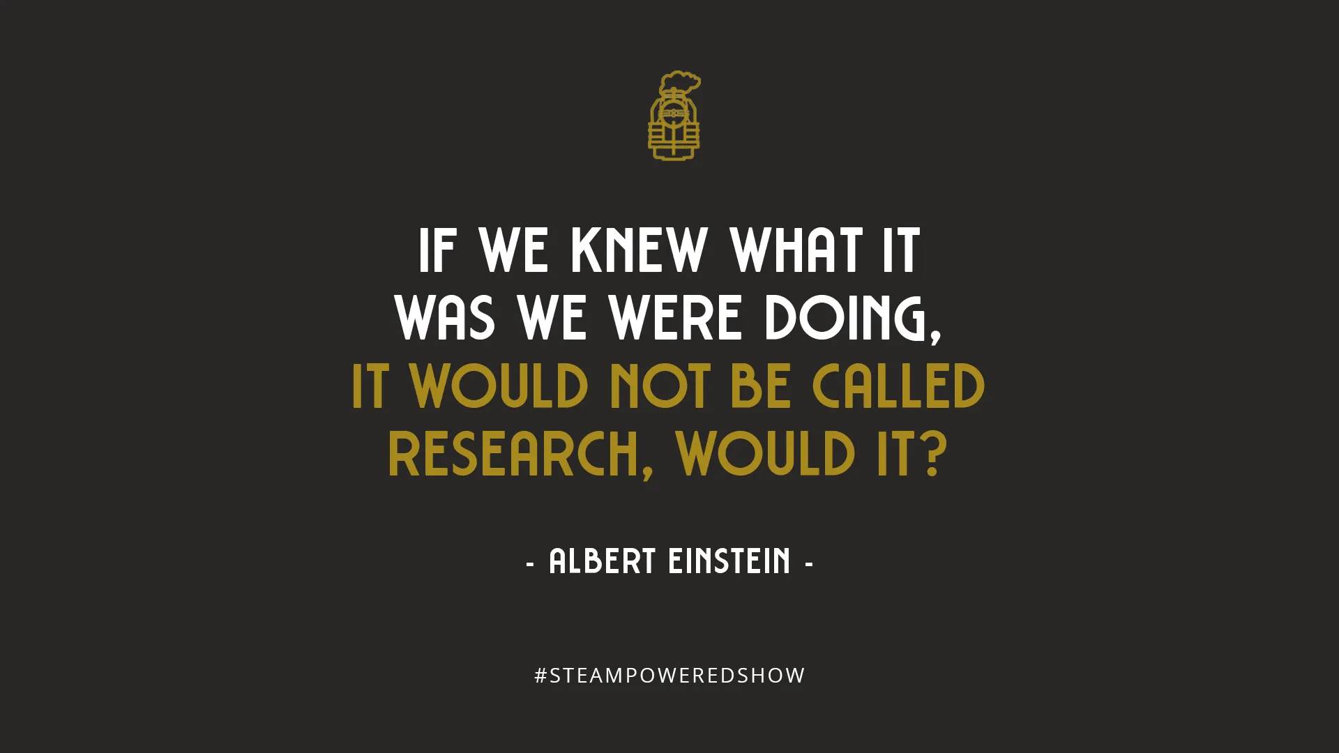 If we knew what it was we were doing, it would not be called research, would it? – Albert Einstein